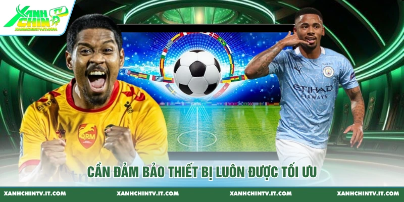 Cần đảm bảo thiết bị luôn được tối ưu
