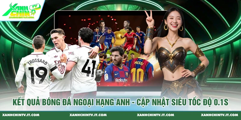 Kết Quả Bóng Đá Ngoại Hạng Anh - Cập Nhật Siêu Tốc Độ 0.1s