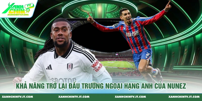 Khả năng trở lại đấu trường Ngoại hạng Anh của Nunez