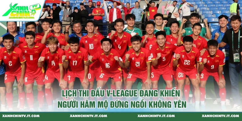 Lịch thi đấu V-League đang khiến người hâm mộ đứng ngồi không yên