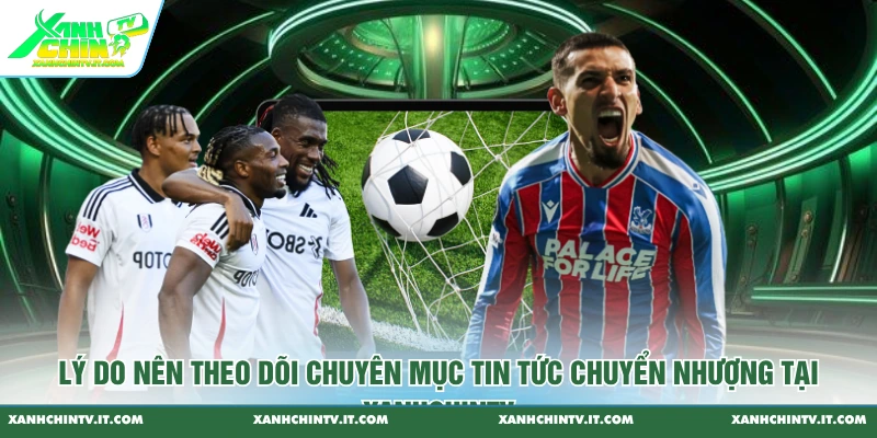 Lý do nên theo dõi chuyên mục tin tức chuyển nhượng tại XanhChinTV