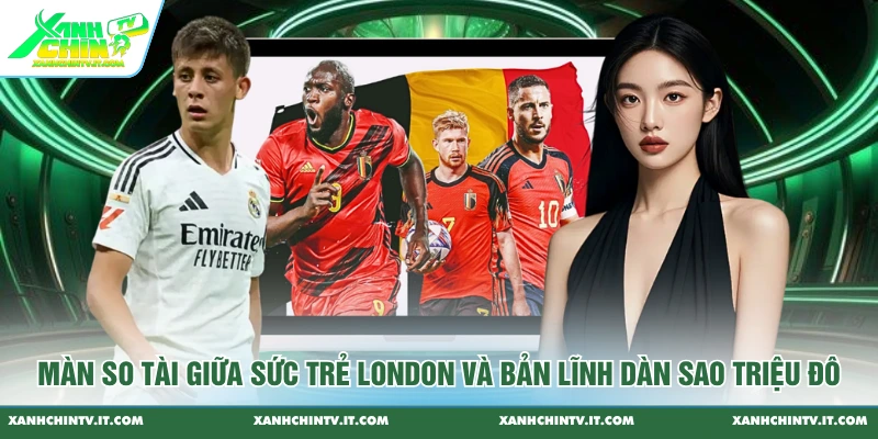Màn so tài giữa sức trẻ London và bản lĩnh dàn sao triệu đô