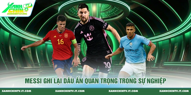 Messi ghi lại dấu ấn quan trọng trong sự nghiệp