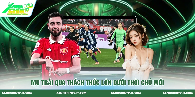 MU trải qua thách thức lớn dưới thời chủ mới