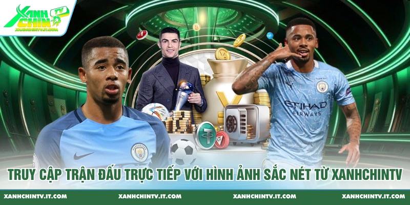 Truy cập trận đấu trực tiếp với hình ảnh sắc nét từ XanhChinTV
